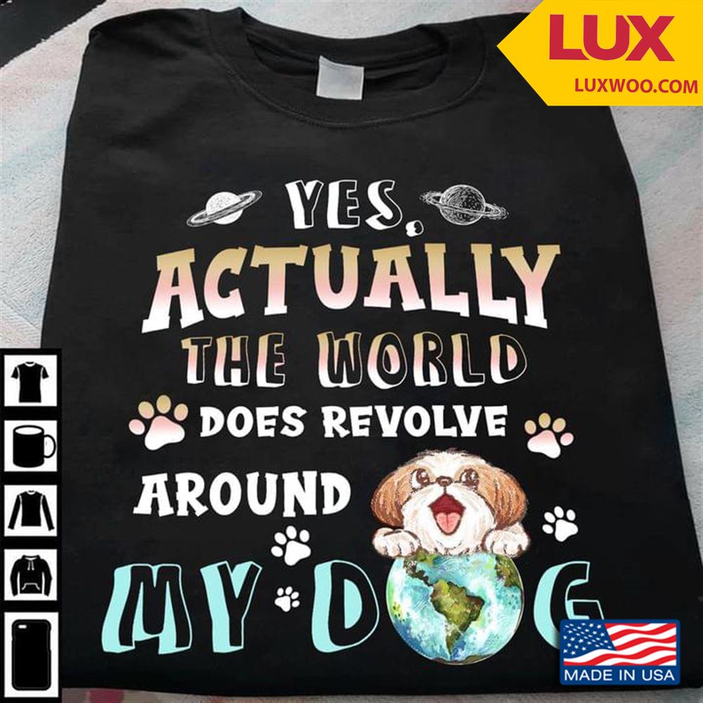 Yes Actually The World Does Revolve Around My Dog Shirt Size Up To 5xl