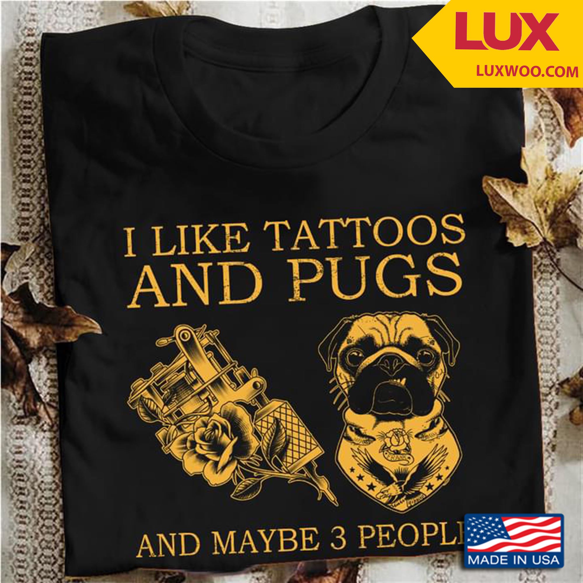 I Like Tattoos And Pugs And Maybe 3 People Tshirt Size Up To 5xl