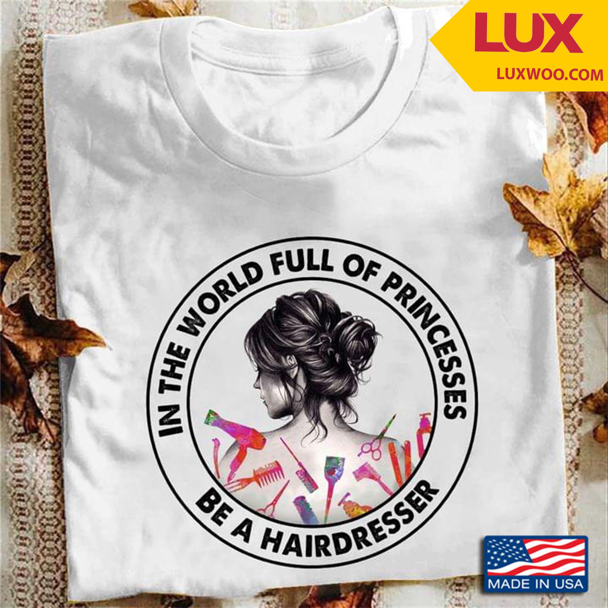 In A World Full Of Princess Be A Hairdresser Tshirt Size Up To 5xl