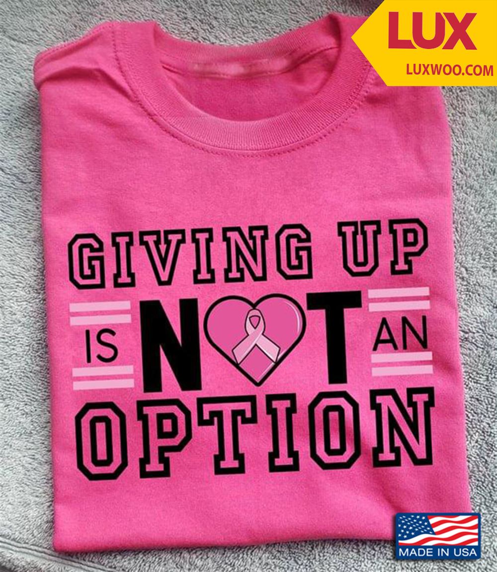 Breast Cancer Awareness Giving Up Is Not An Option Tshirt Size Up To 5xl