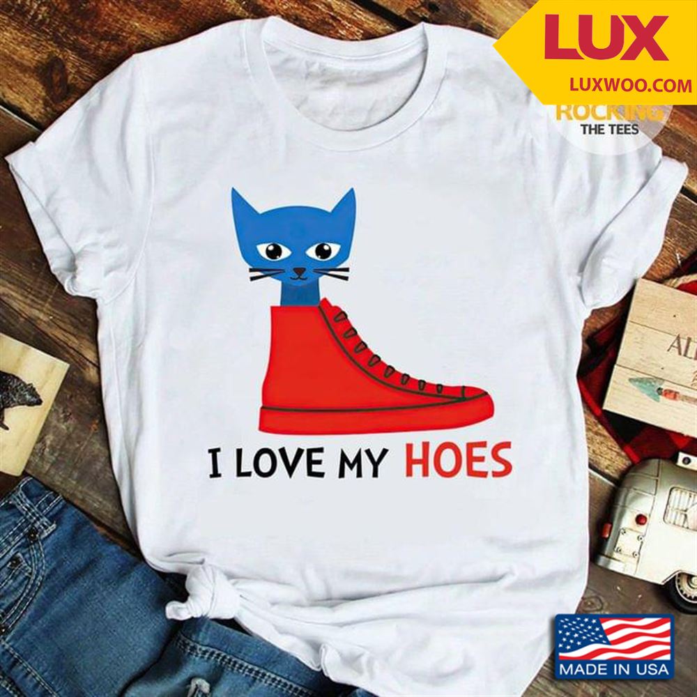 Cat I Love My Hoes Shirt Size Up To 5xl