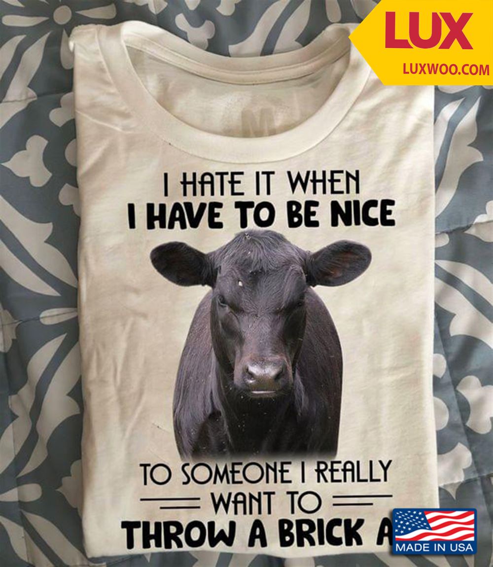 Cow I Hate It When I Have To Be Nice To Someone I Really Want To Throw A Brick At Tshirt Size Up To 5xl