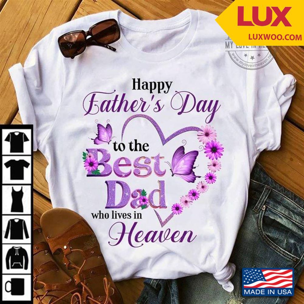 Happy Fathers Day To The Best Dad Who Lives In Heaven Shirt Size Up To 5xl