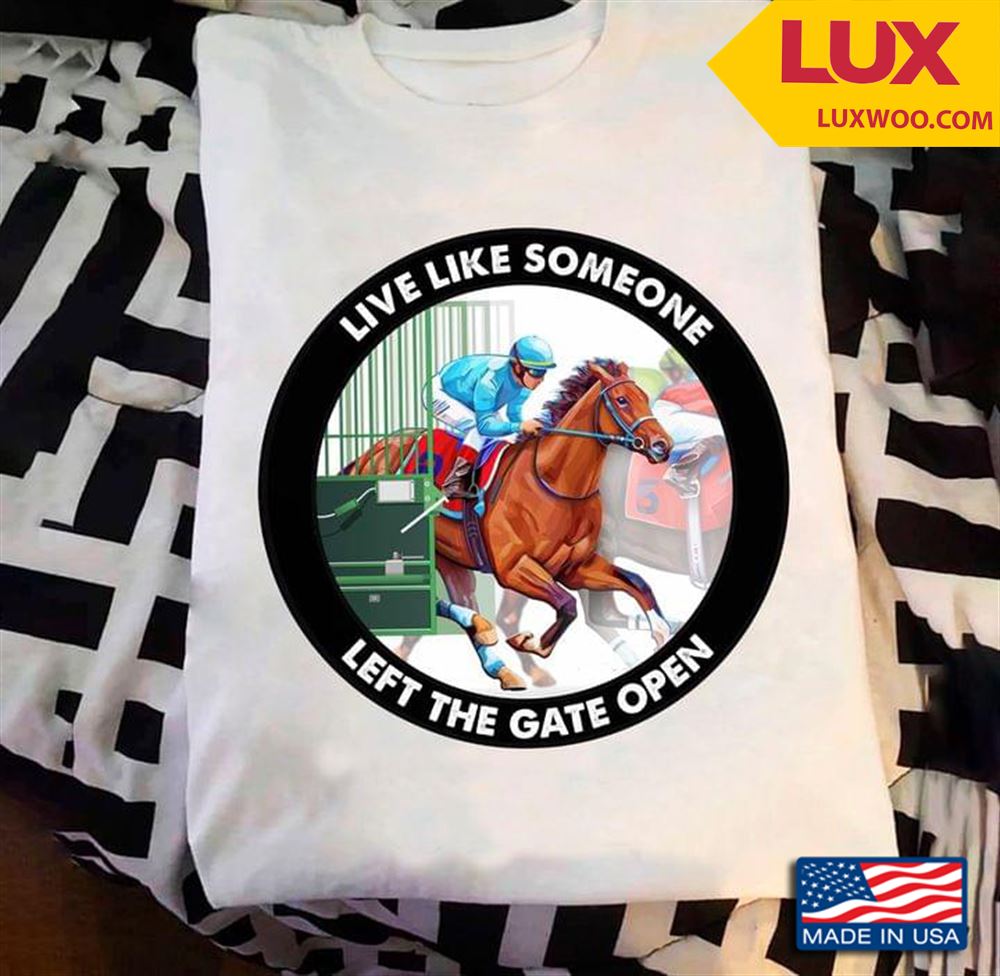 Horse Racing Live Like Someone Left The Gate Open Shirt Size Up To 5xl