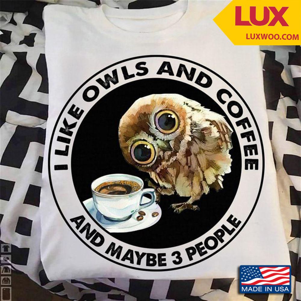 I Like Owls And Coffee And Maybe 3 People Tshirt Size Up To 5xl