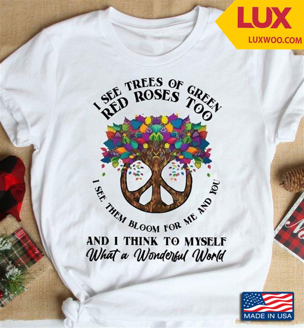 I See Trees Of Green Red Roses Too I See Them Bloom For Me And You And I Think To Myself Shirt Size Up To 5xl