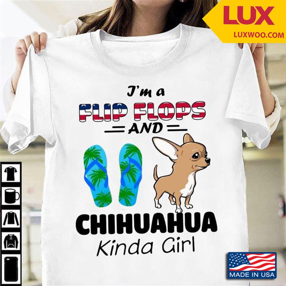Im A Flip Flops And Chihuahua Kinda Girl Shirt Size Up To 5xl