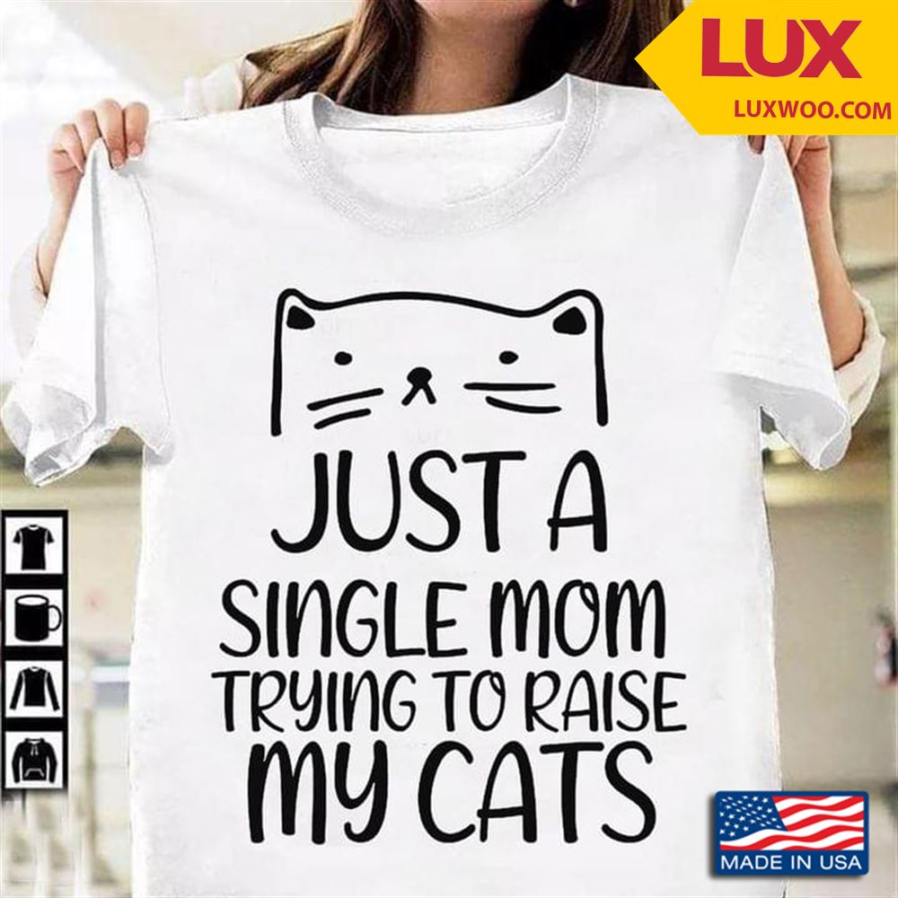 Just A Single Mom Trying To Raise My Cats Tshirt Size Up To 5xl