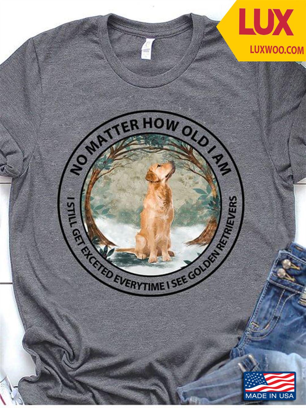 No Matter How Old I Am I Still Get Excited Everytime I See Golden Retrievers Shirt Size Up To 5xl