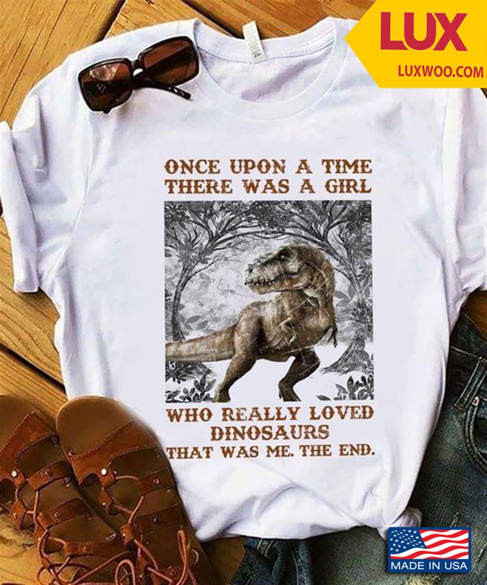 Once Upon A Time There Was A Girl Who Really Loved Dinosaurs That Was Me The End Tshirt Size Up To 5xl