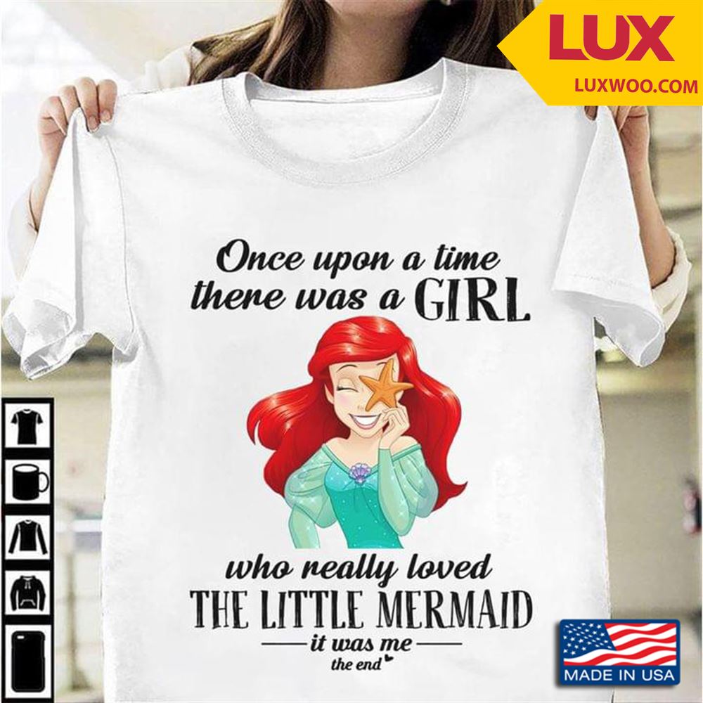 Once Upon A Time There Was A Girl Who Really Loved The Little Mermaid It Was Me The End Tshirt Size Up To 5xl