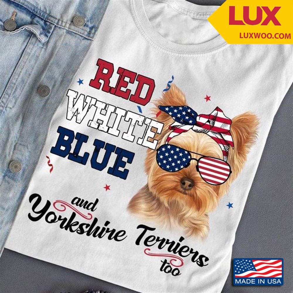 Red White Blue And Yorkshire Terriers Too Tshirt Size Up To 5xl