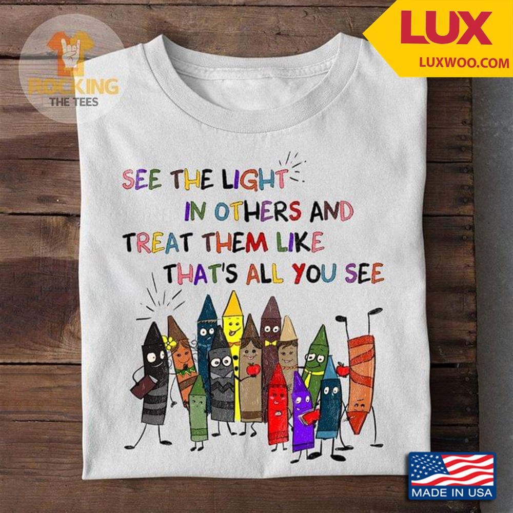 See The Light In Others And Treat Them Like Thats All You See Tshirt Size Up To 5xl