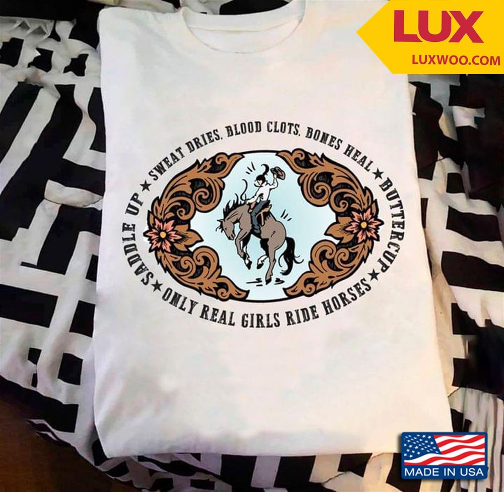 Sweat Dries Blood Clots Bones Heal Sandle Up Buttercup Only Real Girls Ride Horses Shirt Size Up To 5xl