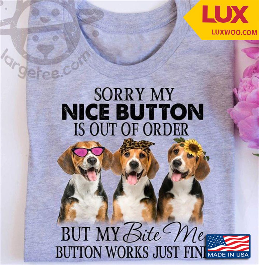Three Beagles Sorry My Nice Button Is Out Of Order But My Bite Me Button Works Just Fine Shirt Size Up To 5xl