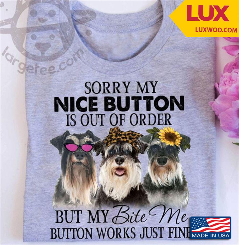Three Schnauzers Sorry My Nice Button Is Out Of Order But My Bite Me Button Works Just Fine Tshirt Size Up To 5xl