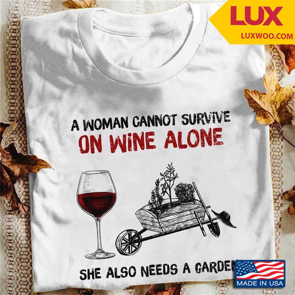 A Woman Cannot Survive On Wine Alone She Also Need A Garden Shirt Size Up To 5xl
