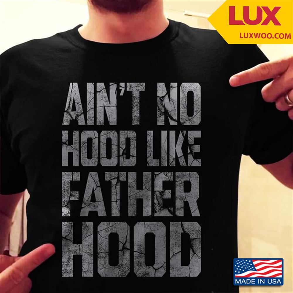 Aint No Hood Like Father Hood Shirt Size Up To 5xl