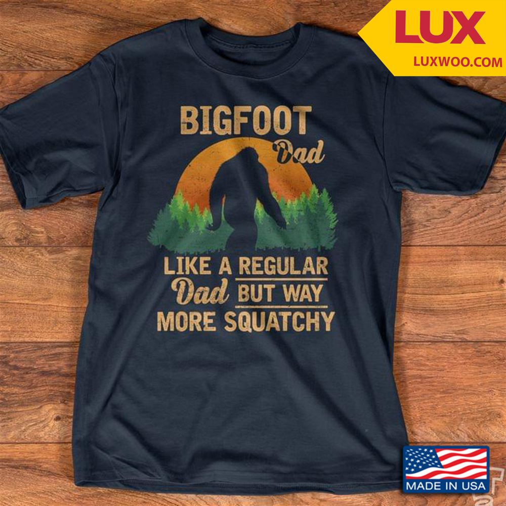 Bigfoot Dad Like A Regular Dad But Way More Squatchy Tshirt Size Up To 5xl