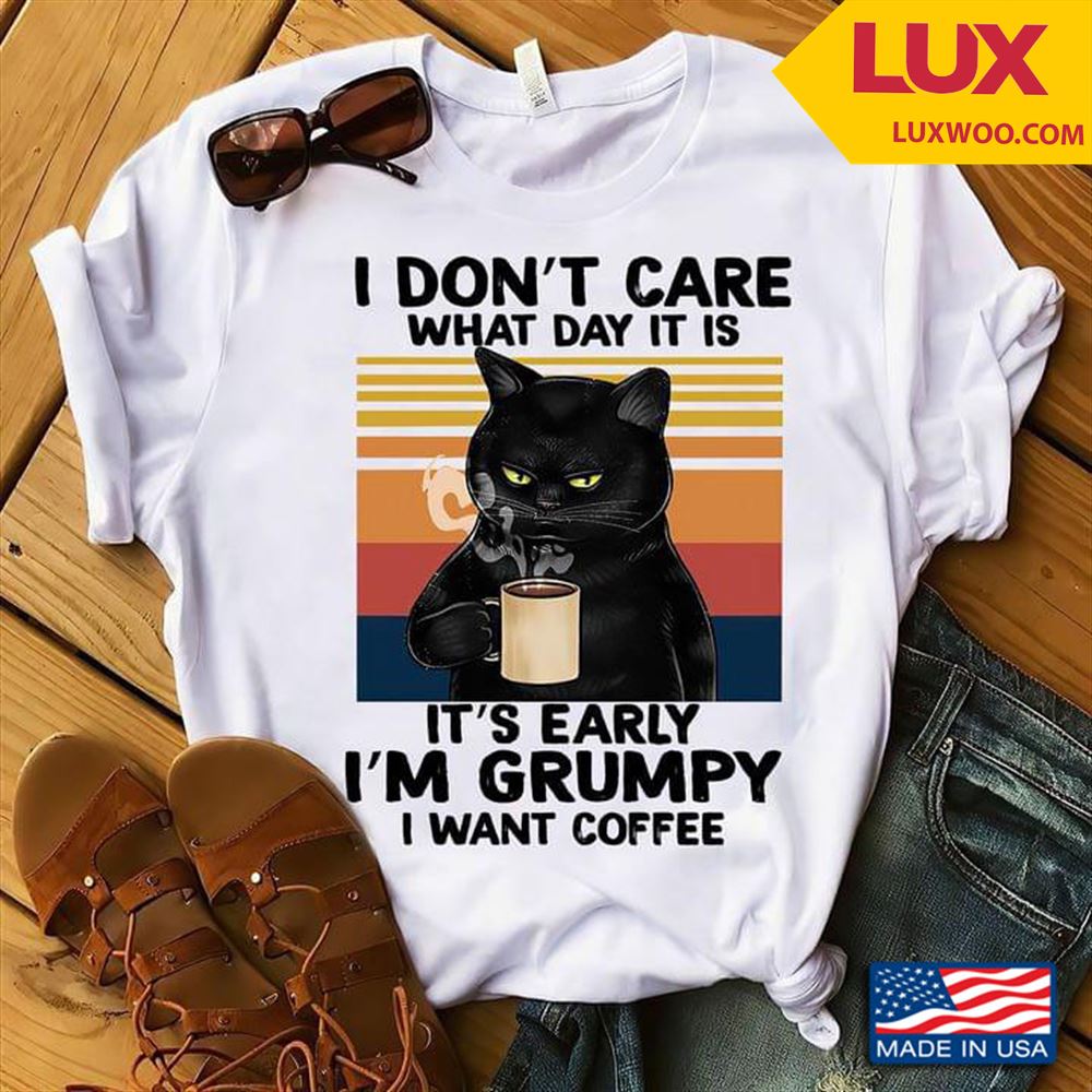 Black Cat I Dont Care What Day It Is Its Early Im Grumpy I Want Coffee Vintage Tshirt Size Up To 5xl