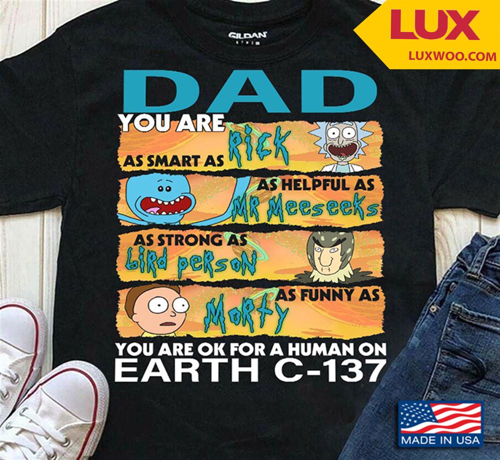 Dad You Are As Smart As Rick As Helpful As Mr Meeseeks As Strong As Bird Person As Funny As Morty Shirt Size Up To 5xl