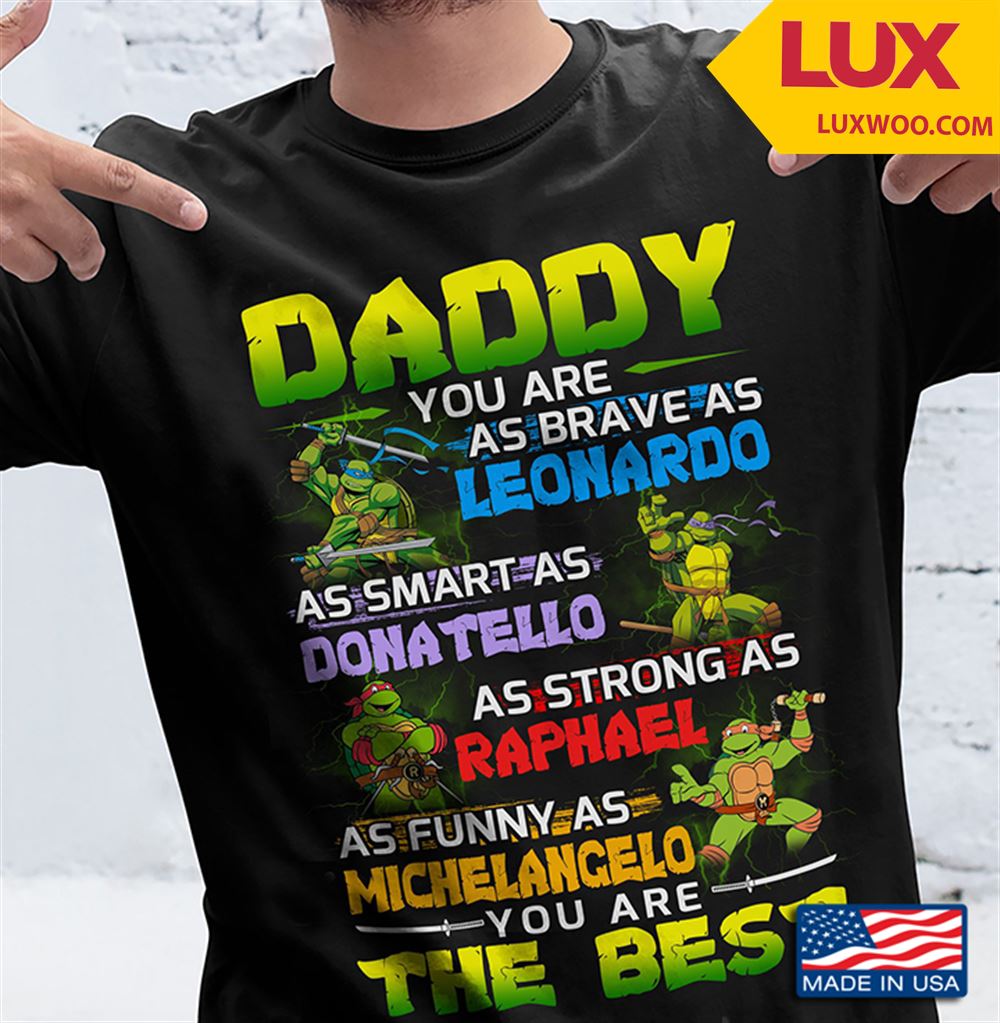 Daddy You Are As Brave As Leonardo As Smart As Donatello As Strong As Raphael Shirt Size Up To 5xl