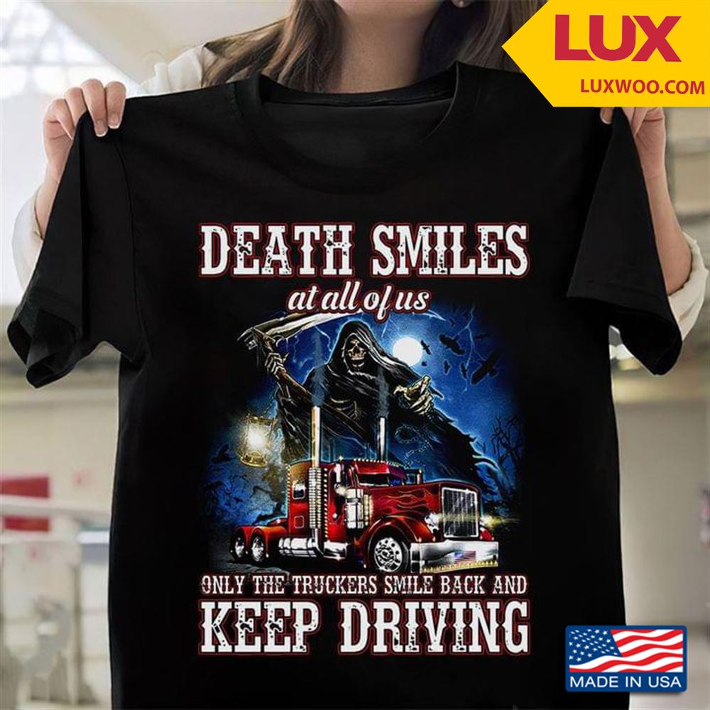 Death Smiles At All Of Us Only The Truckers Smile Back Up And Keep Driving Tshirt Size Up To 5xl