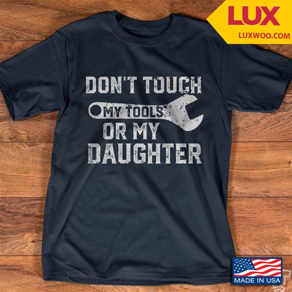Dont Touch My Tools Or My Daughter Shirt Size Up To 5xl