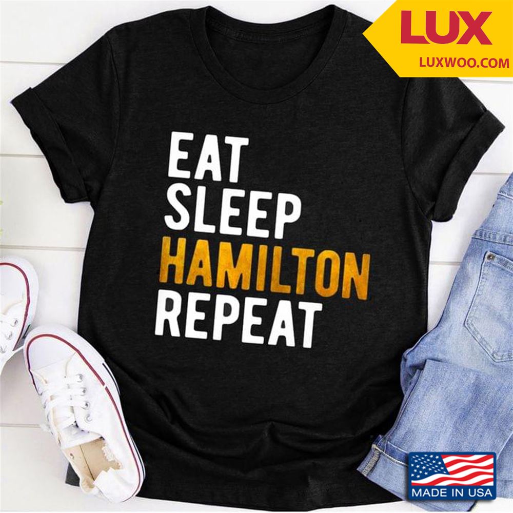 Eat Sleep Hamilton Repeat Shirt Size Up To 5xl