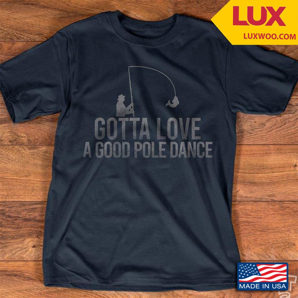 Fishing Gotta Love A Good Pole Dance Tshirt Size Up To 5xl