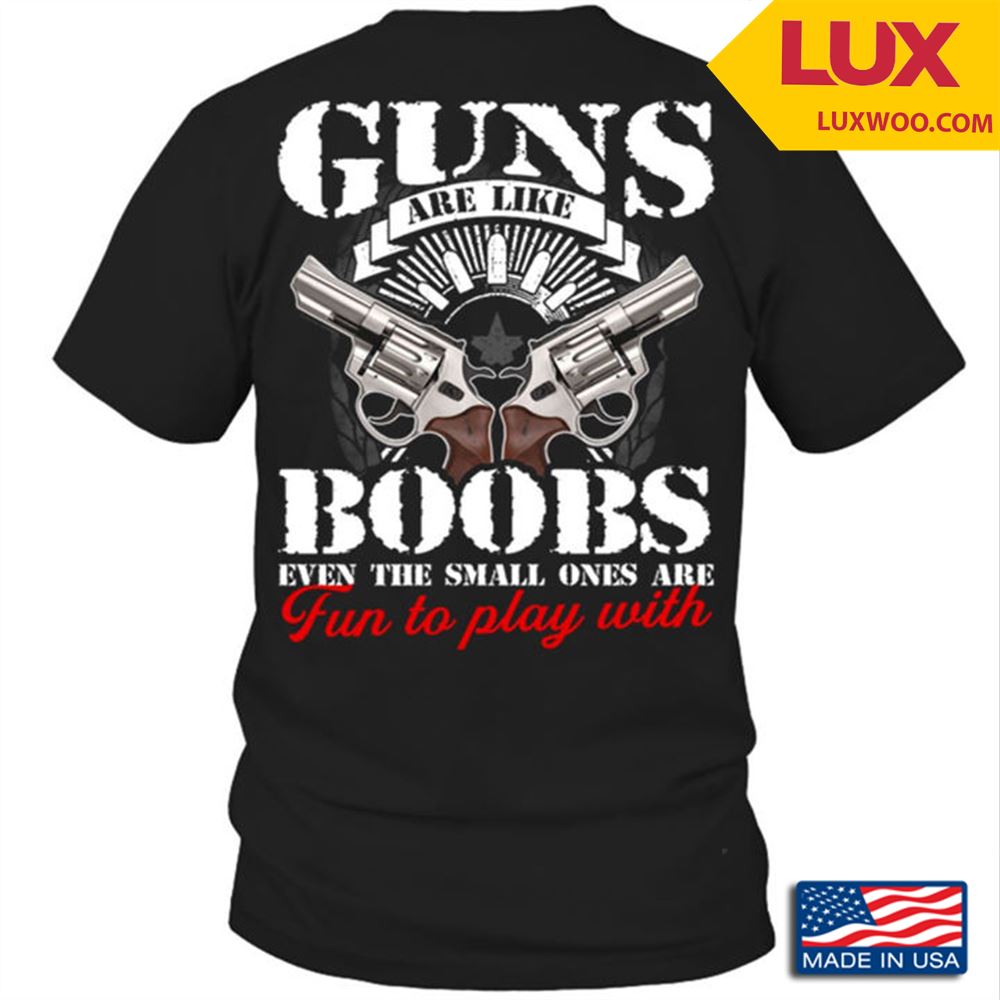 Guns Are Like Boobs Even The Small Ones Are Fun To Play With Tshirt Size Up To 5xl