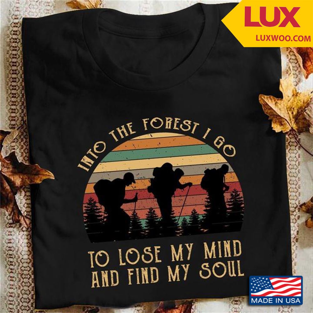 Hiking Into The Forest I Go To Lose My Mind And Find My Soul Vintage Shirt Size Up To 5xl