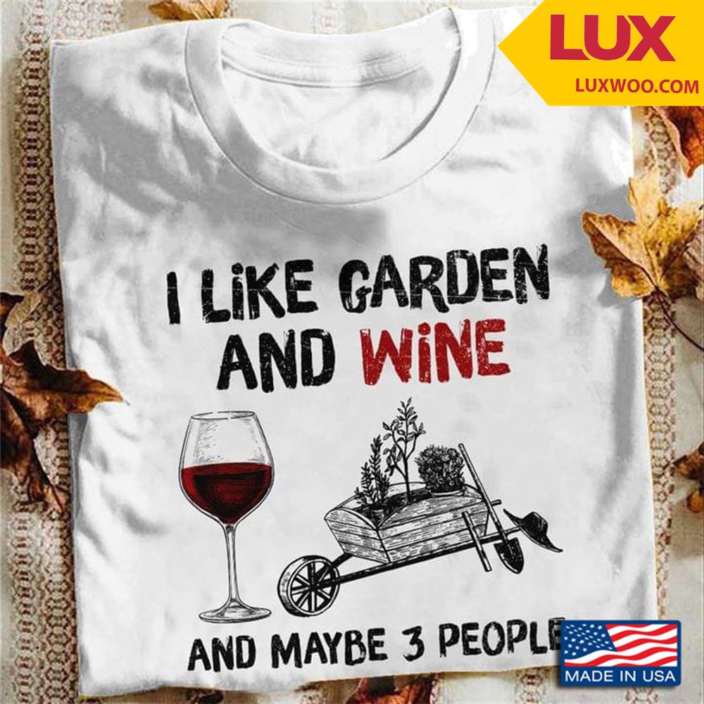 I Like Garden And Wine And Maybe 3 People New Version Shirt Size Up To 5xl