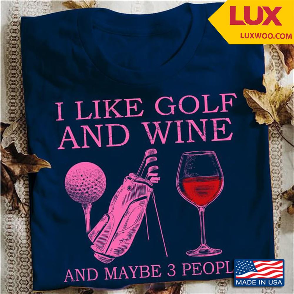 I Like Golf And Wine And Maybe 3 People Tshirt Size Up To 5xl