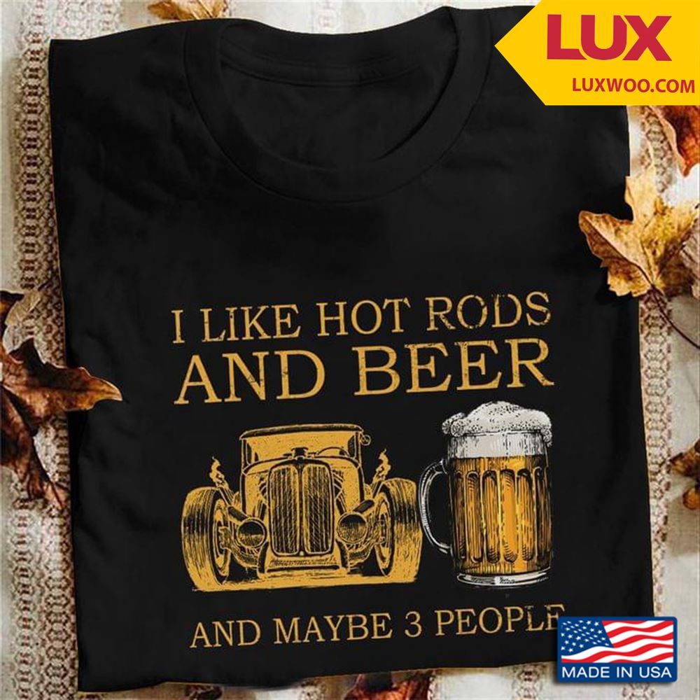 I Like Hot Rods And Beer And Maybe 3 People Tshirt Size Up To 5xl