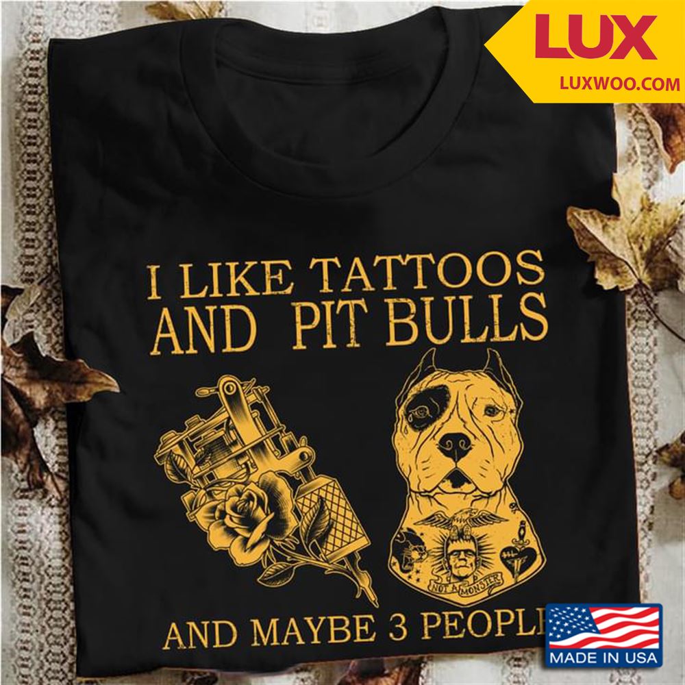 I Like Tattoos And Pit Bulls And Maybe 3 People Tshirt Size Up To 5xl