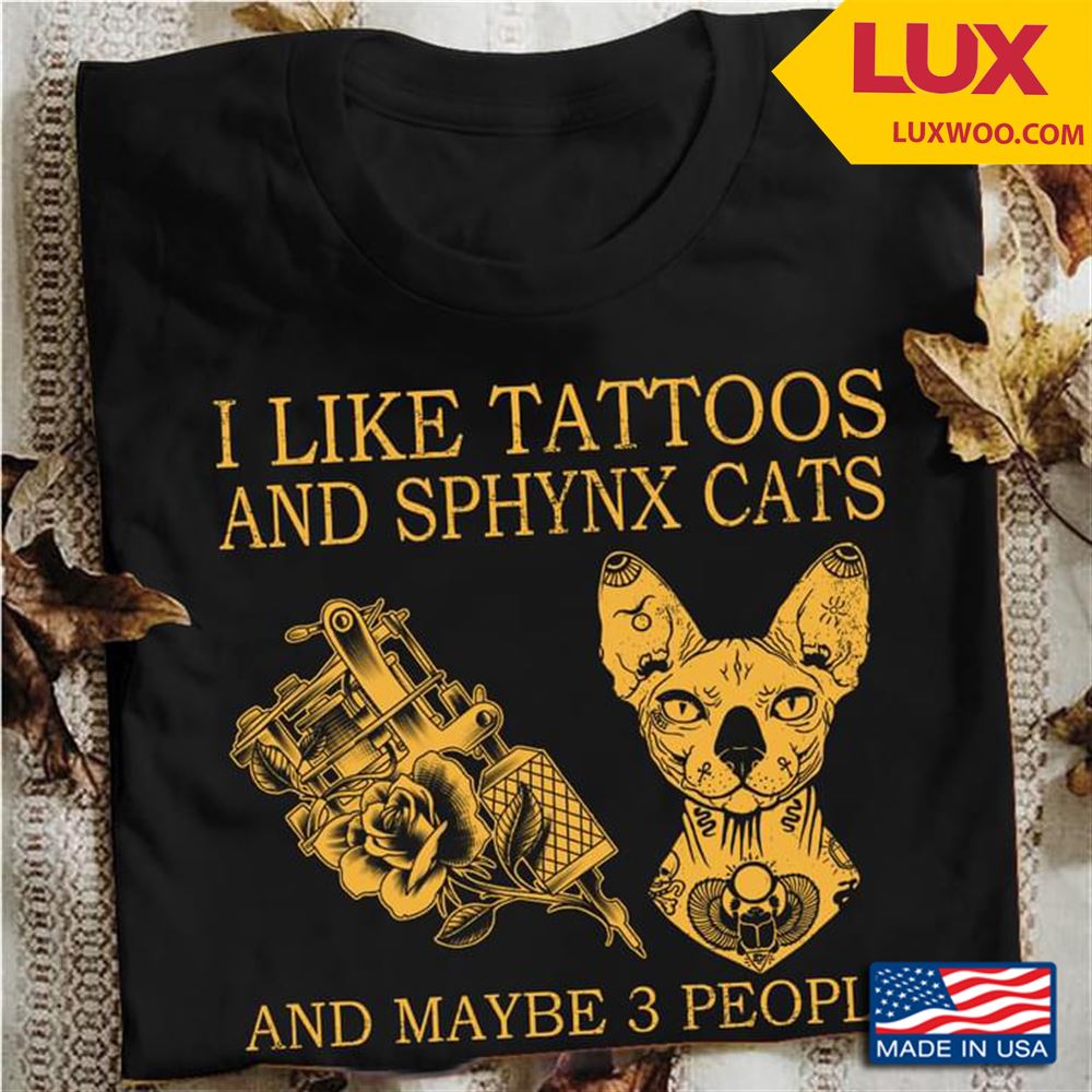 I Like Tattoos And Sphynx Cats And Maybe 3 People Tshirt Size Up To 5xl
