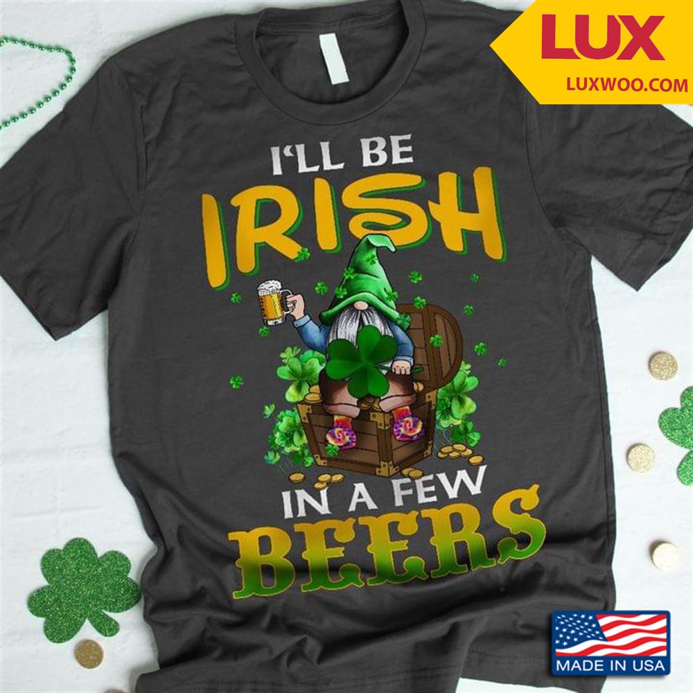 Ill Be Irish In A Few Beers Gnome Shamrock St Patricks Day Tshirt Size Up To 5xl