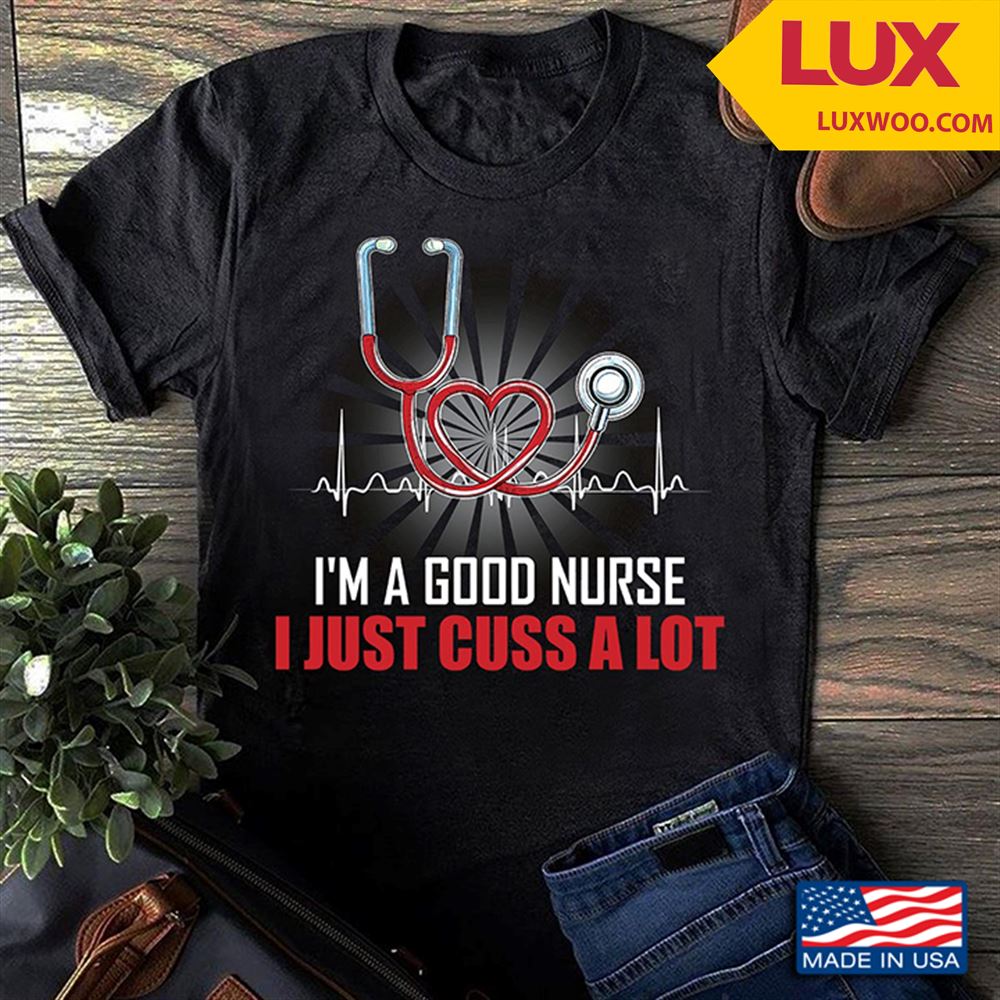 Im A Good Nurse I Just Cuss A Lot Tshirt Size Up To 5xl