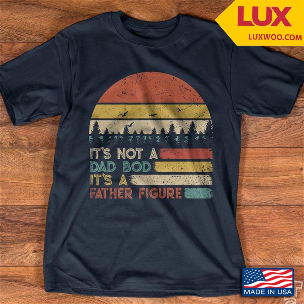 Its Not A Dad Bod Its A Father Figure Vintage Tshirt Size Up To 5xl