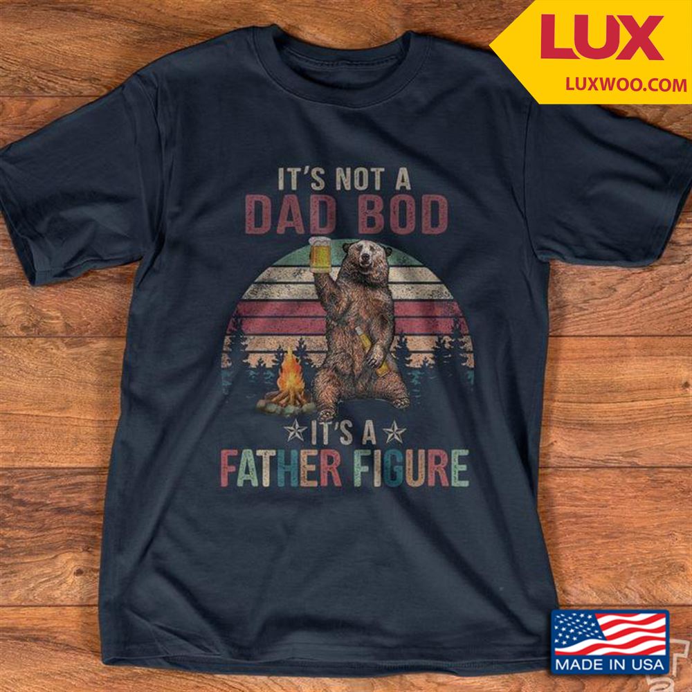 Its Not A Dad Bod Its A Father Figure Tshirt Size Up To 5xl