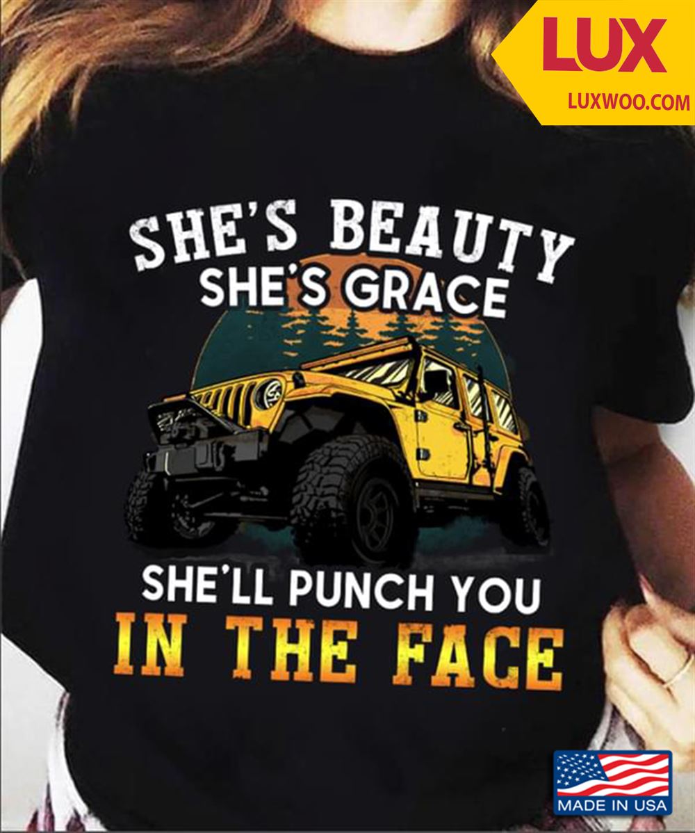 Jeep Driver Shes Beauty Shes Grace Shell Punch You In The Face Tshirt Size Up To 5xl