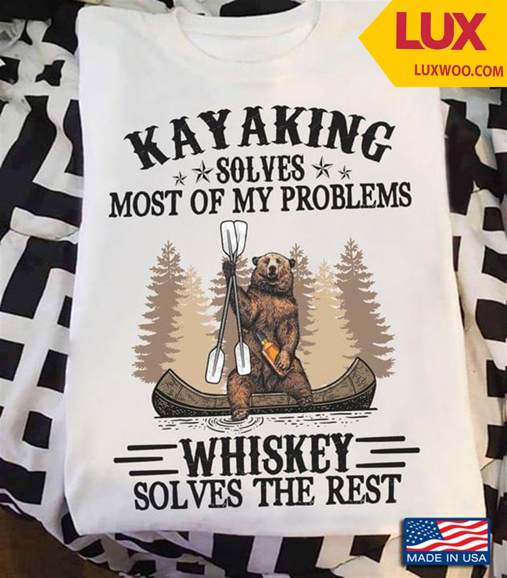 Kayaking Solves Of My Problems Whiskeys Solves The Rest Shirt Size Up To 5xl