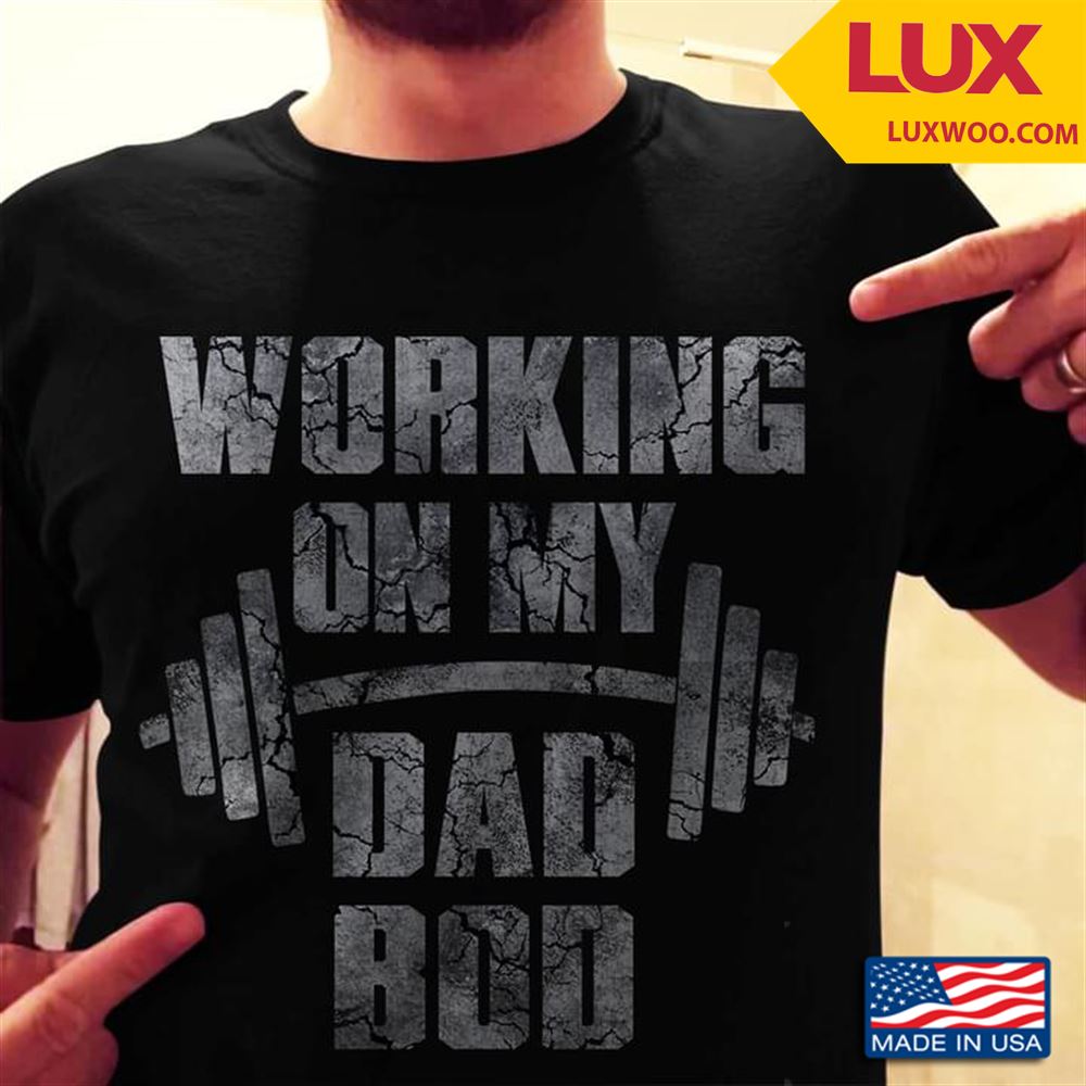 Lifting Weights Working On My Dad Bod Shirt Size Up To 5xl