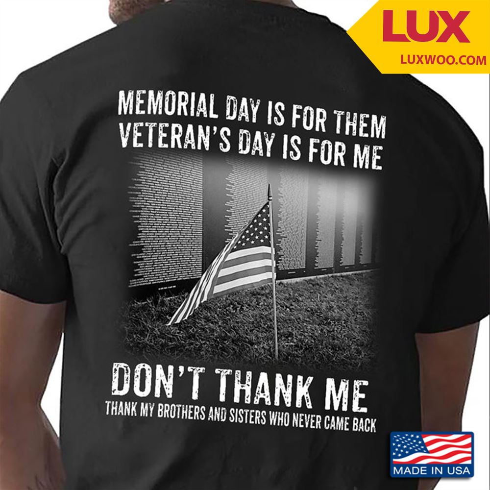 Memorial Day Is For Them Veterans Day Is For Me Dont Thank Me Thank My Brothers And Sisters Shirt Size Up To 5xl