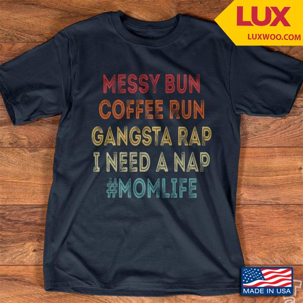 Messy Bun Coffee Run Gangsta Rap I Need A Nap Mom Life Shirt Size Up To 5xl