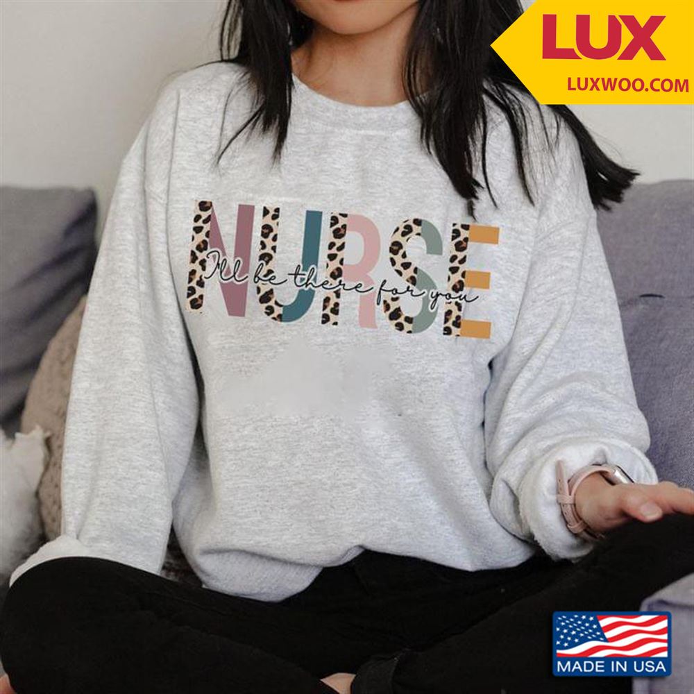 Nurse Ill Be There For You New Version Tshirt Size Up To 5xl