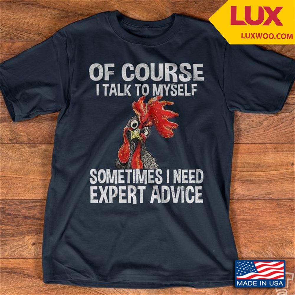 Rooster Of Course I Talk To Myself Sometimes I Need Expert Advice Tshirt Size Up To 5xl