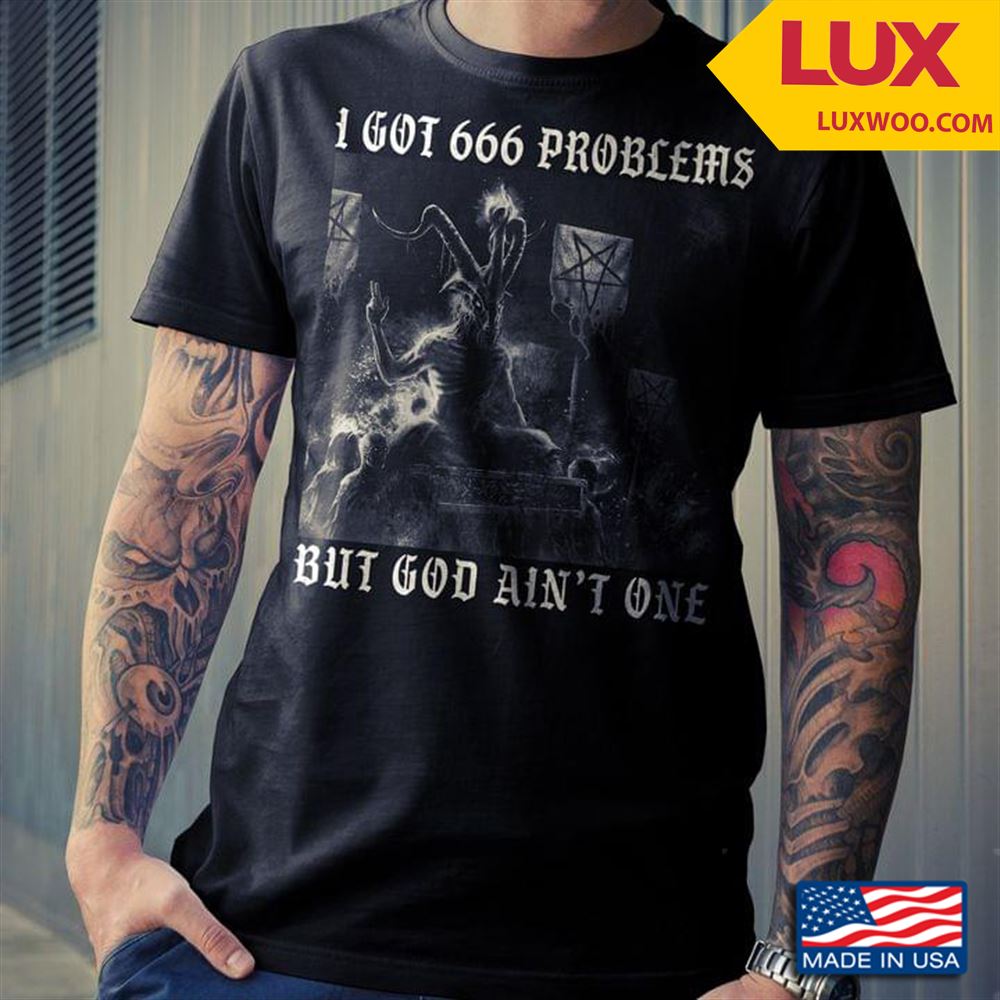 Satan I Got 666 Problems But God Aint One Tshirt Size Up To 5xl