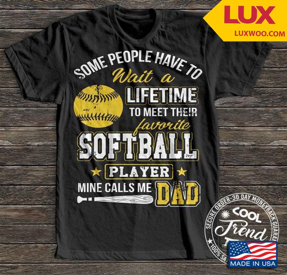 Some People Have To Wait A Lifetime To Meet Their Favorite Softball Player Mine Calls Me Dad Shirt Size Up To 5xl